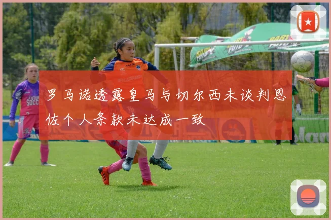 罗马诺透露皇马与切尔西未谈判恩佐个人条款未达成一致