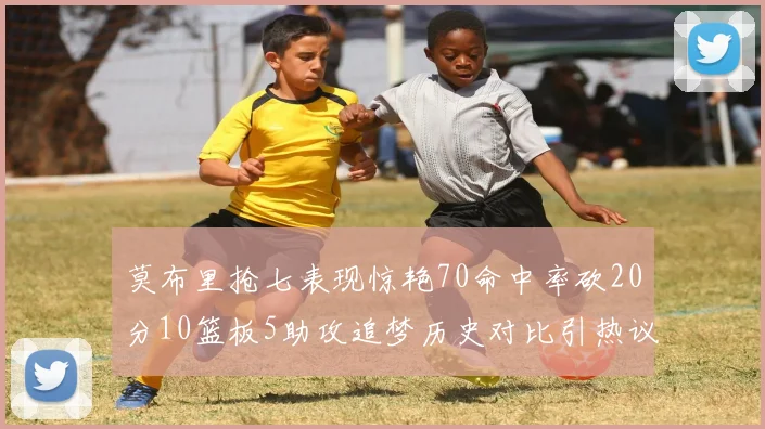 莫布里抢七表现惊艳70命中率砍20分10篮板5助攻追梦历史对比引热议