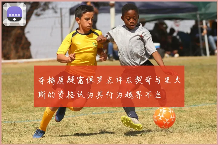 夸梅质疑富保罗点评东契奇与里夫斯的资格认为其行为越界不当