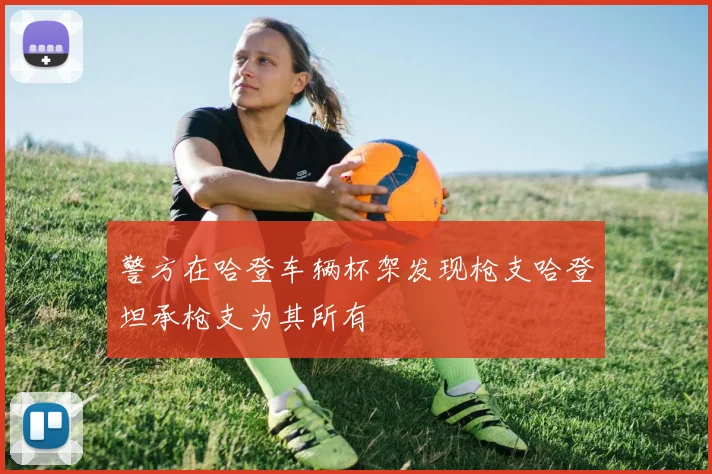 警方在哈登车辆杯架发现枪支哈登坦承枪支为其所有
