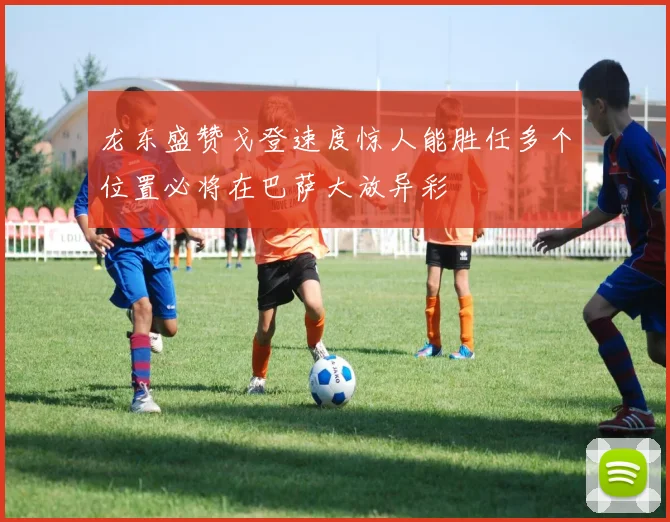 龙东盛赞戈登速度惊人能胜任多个位置必将在巴萨大放异彩