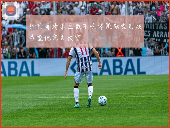 科瓦奇请求主裁不吹停聚勒告别战希望他完美收官