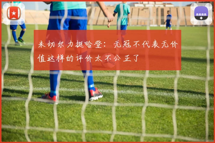米切尔力挺哈登：无冠不代表无价值这样的评价太不公正了