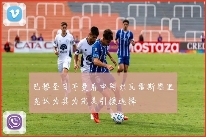 巴黎圣日耳曼看中阿尔瓦雷斯恩里克认为其为完美引援选择