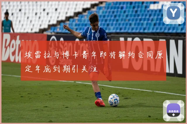 埃雷拉与博卡青年即将解约合同原定年底到期引关注