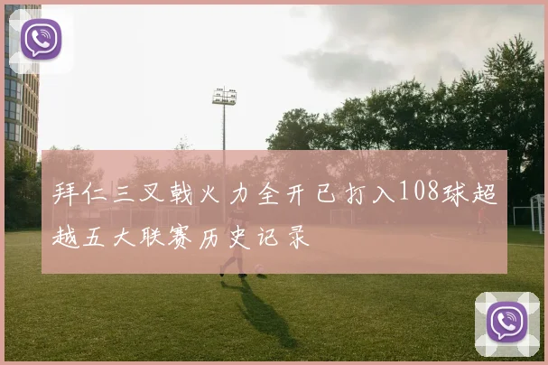 拜仁三叉戟火力全开已打入108球超越五大联赛历史记录